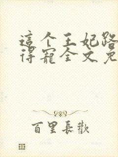 这个王妃路子野得宠全文免费阅读