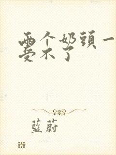 两个奶头一起摸受不了