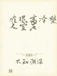 催眠高冷双性美人室友