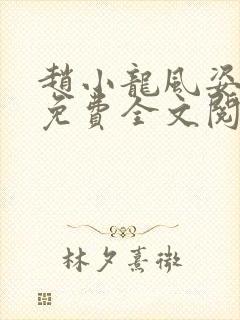 赵小龙风姿犹存免费全文阅读笔趣阁