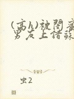 (高h)被闺蜜男友上错苏瑶