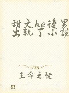 甜文he后男主出轨了小说