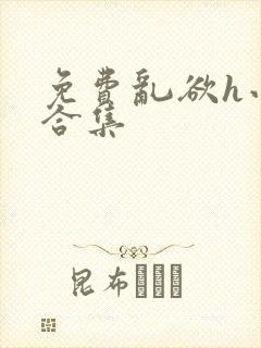 免费乱欲h小说合集