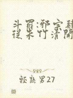 斗罗:邪宗肆虐从朱竹清开始小说