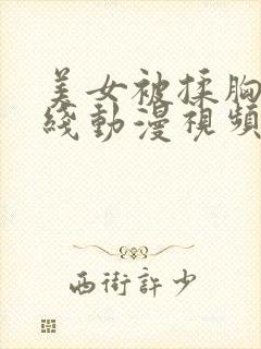 美女被揉胸未下线动漫视频