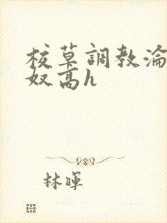 校草调教沦为肉奴高h