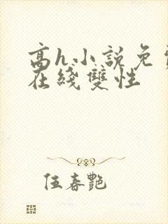 高h小说免费看在线双性