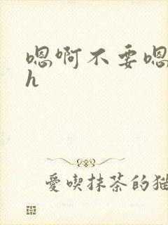 嗯啊不要嗯啊高h