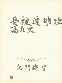 受被透明攻侵犯高h文