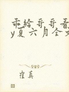 乖给哥哥看看by夏六月全文免费阅读笔趣阁