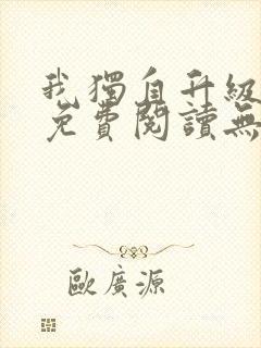 我独自升级小说免费阅读无弹窗