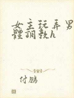 女主玩弄男主身体调教h