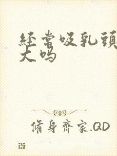 经常吸乳头会变大吗