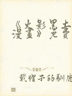 《火影黑土同人漫画》免费阅读火影