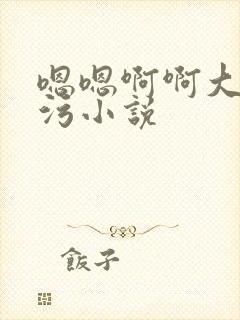 嗯嗯啊啊大尺度污小说