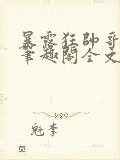 暴露狂帅哥by笔趣阁全文阅读