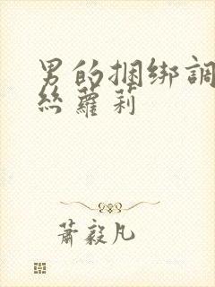 男的捆绑调教白丝萝莉