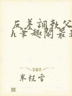 反差调教父女高h笔趣阁最新章节