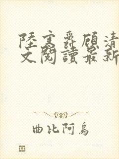 陆寒爵顾清筠全文阅读最新章节列表