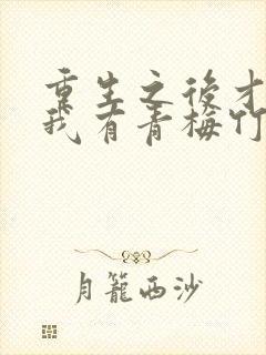 重生之后才发现我有青梅竹马的小说