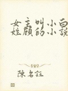 女主叫小白男主姓顾的小说