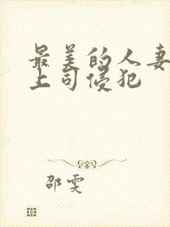 最美的人妻被夫上司侵犯