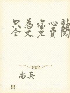 只为你心动小说全文免费阅读