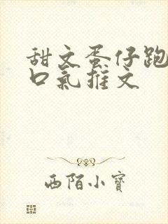 甜文蛋仔跑酷一口气推文