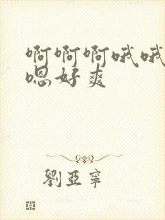 啊啊啊哦哦嗯嗯嗯好爽