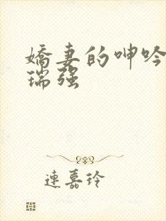 娇妻的呻吟梦颖瑞强