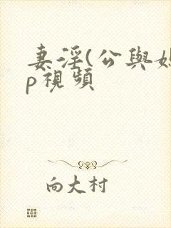 妻淫(公与媳3p视频