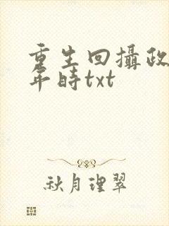 重生回摄政王少年时txt