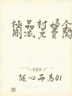 极品村妇全文无删减免费阅读