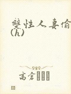 双性人妻偷腥记(h)