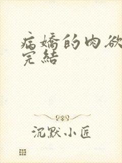 病娇的肉欲调教完结