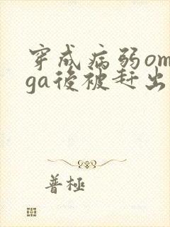 穿成病弱omega后被赶出家门笔趣阁