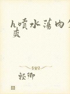 h喷水荡肉失禁爽