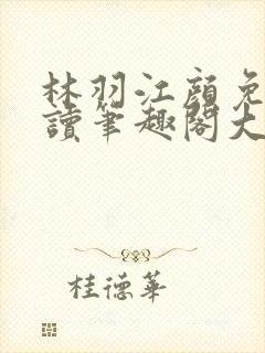 林羽江颜免费阅读笔趣阁大结局