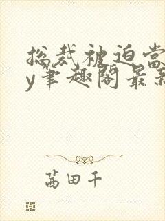 总裁被迫当零by笔趣阁最新章节