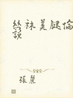 丝袜美腿伦理小说
