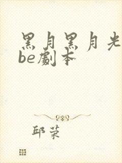 黑月黑月光拿稳be剧本