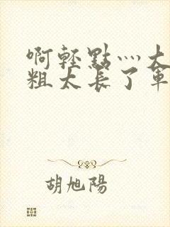 啊轻点灬大巴太粗太长了军人封面