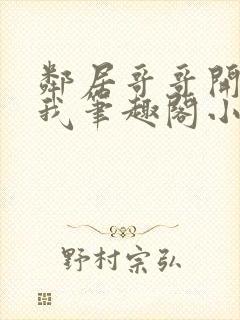 邻居哥哥开发了我笔趣阁小说