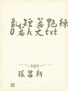 乱短篇艳辣500篇h文txt