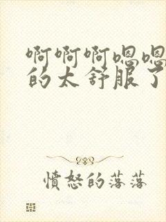 啊啊啊嗯嗯嗯插的太舒服了