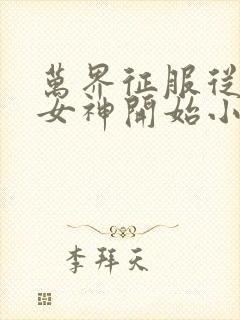 万界征服从睡服女神开始小说