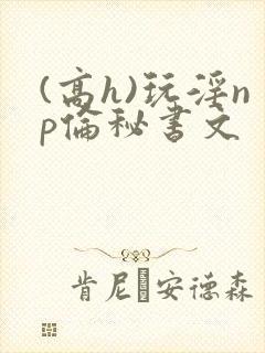 (高h)玩淫np伦秘书文