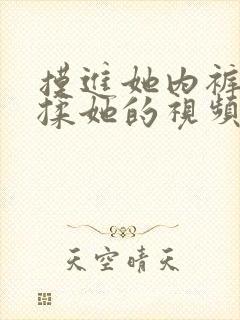 摸进她内裤疯狂揉她的视频