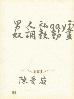 男人私gay玩奴调教动画