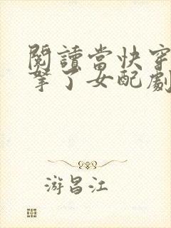 阅读当快穿大佬拿了女配剧本